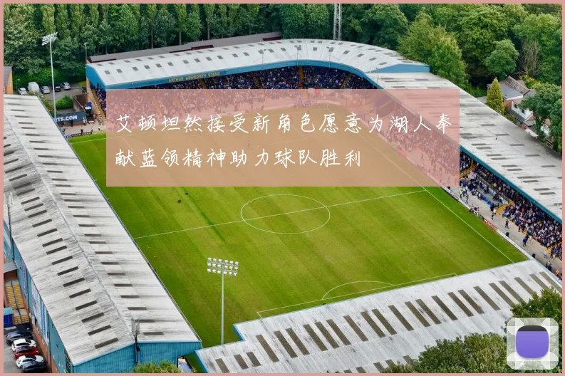 艾顿坦然接受新角色愿意为湖人奉献蓝领精神助力球队胜利