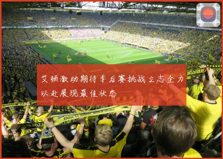 艾顿激动期待季后赛挑战立志全力以赴展现最佳状态