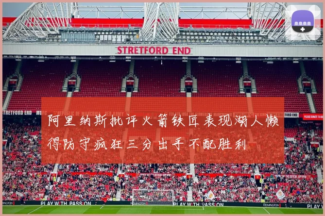 阿里纳斯批评火箭铁匠表现湖人懒得防守疯狂三分出手不配胜利