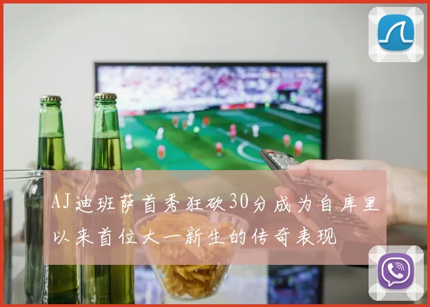 AJ迪班萨首秀狂砍30分成为自库里以来首位大一新生的传奇表现