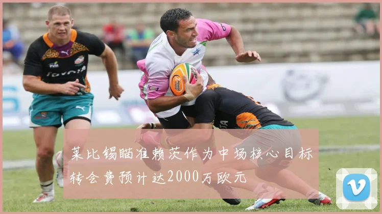 莱比锡瞄准赖茨作为中场核心目标转会费预计达2000万欧元