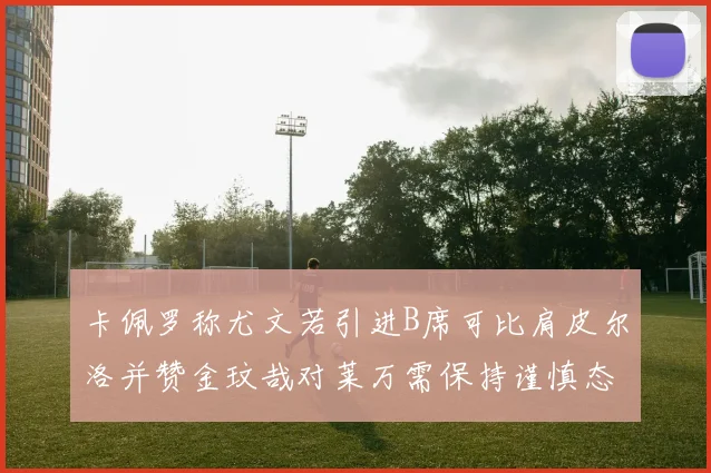 卡佩罗称尤文若引进B席可比肩皮尔洛并赞金玟哉对莱万需保持谨慎态度